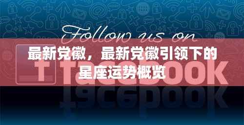 最新党徽引领下的星座运势概览及启示