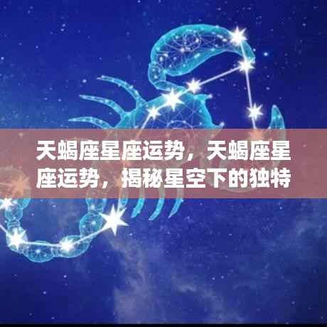 揭秘天蝎座星座运势，星空下的独特魅力与机遇挑战