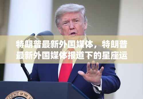 特朗普外国媒体报道下的星座运势分析最新解读