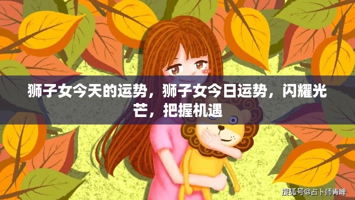狮子女今日运势,闪耀光芒,把握机遇,好运连连!