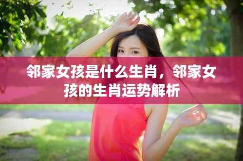 邻家女孩的生肖与运势解析