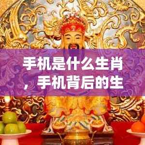 科技与命运交织,探寻手机背后的生肖秘密