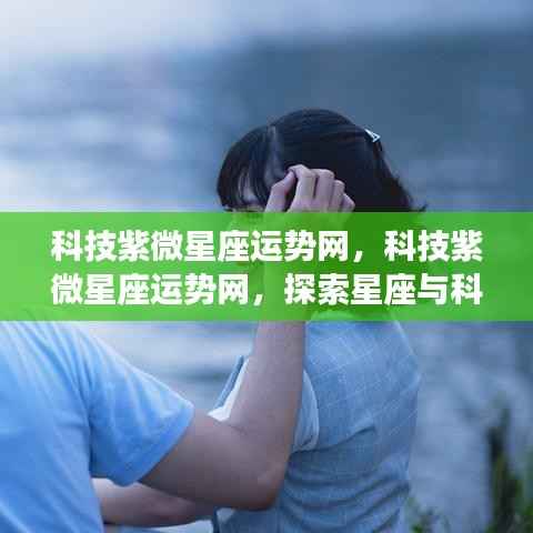 科技紫微星座运势网,探索星座与科技的融合魅力