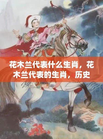 花木兰代表的生肖,历史与星座的神秘交融解读揭秘其生肖属性。
