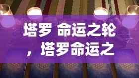 塔罗命运之轮,探寻命运中的未知与转变之旅