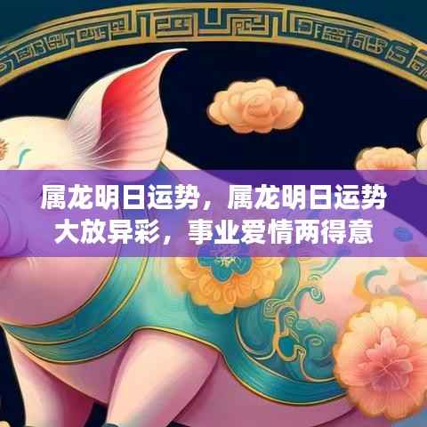 属龙明日运势大放异彩，事业爱情两得意进展顺利！