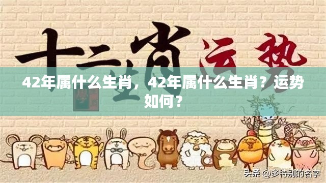 42年属什么生肖?运势详解及特点解析