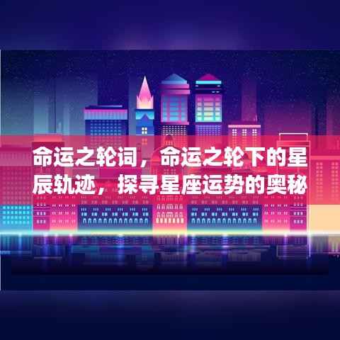 命运之轮下的星辰轨迹,探寻星座运势奥秘之旅