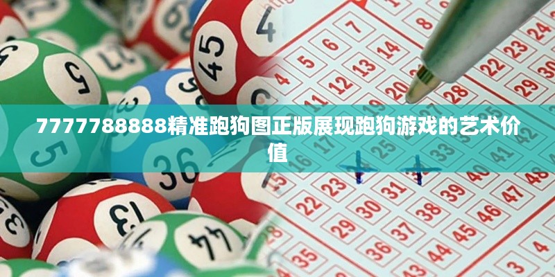 7777788888精准跑狗图正版展现跑狗游戏的艺术价值