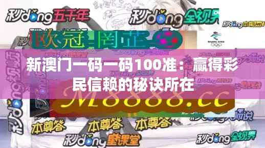 新澳门一码一码100准:赢得彩民信赖的秘诀所在