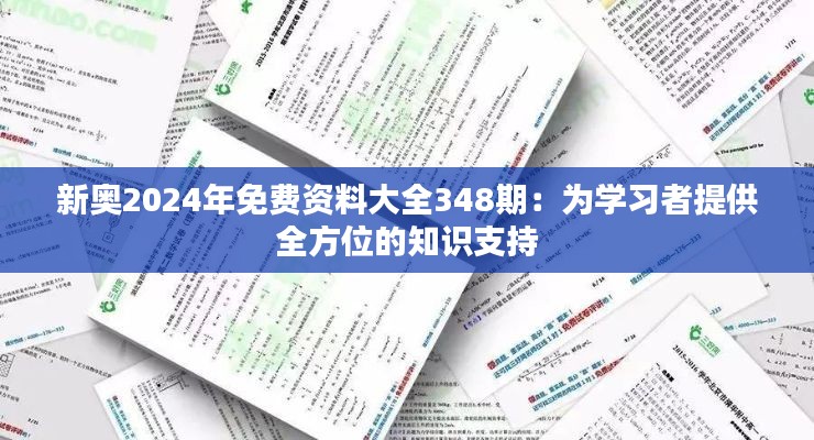 新奥2024年免费资料大全348期:为学习者提供全方位的知识支持