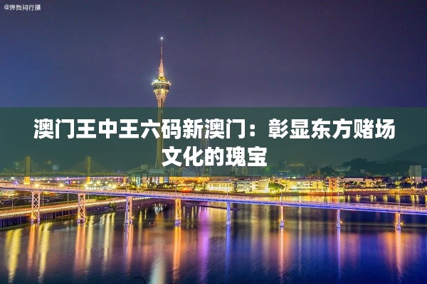 澳门王中王六码新澳门:彰显东方赌场文化的瑰宝