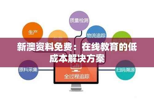 新澳资料免费:在线教育的低成本解决方案