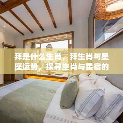 探寻生肖之谜,拜的生肖与星座运势的神秘联系