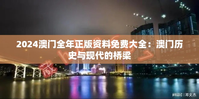 2024澳门全年正版资料免费大全:澳门历史与现代的桥梁