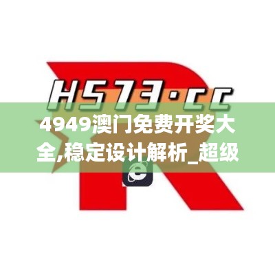 4949澳门免费开奖大全,稳定设计解析_超级版2.998