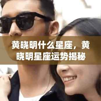 黄晓明星座运势揭秘,事业爱情双丰收,星途闪耀的秘密揭晓