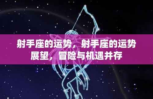 射手座冒险与机遇并存,运势展望与机遇分析