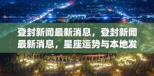 登封新闻最新动态,星座运势与本地发展的交汇