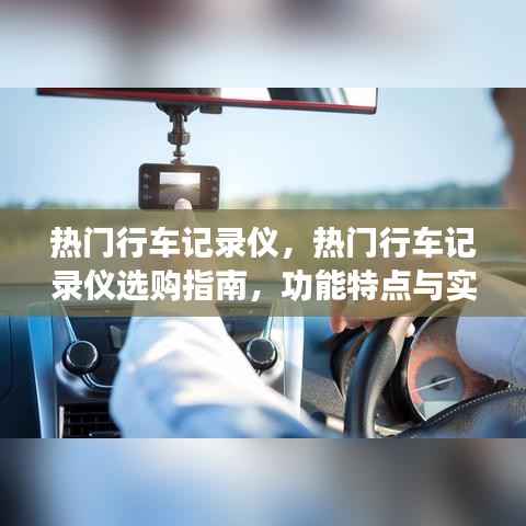热门行车记录仪选购指南,功能特点、实际应用案例解析