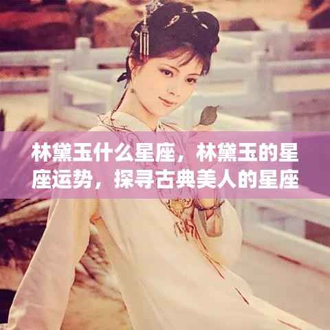 林黛玉星座之谜,探寻古典美人的星座运势与星座特征