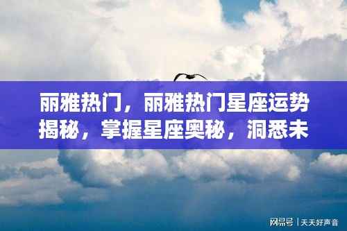 丽雅热门星座运势揭秘,洞悉未来走向,掌握星座奥秘之道