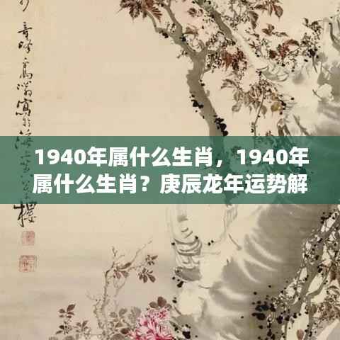 1940年属什么生肖?庚辰龙年运势深度解析