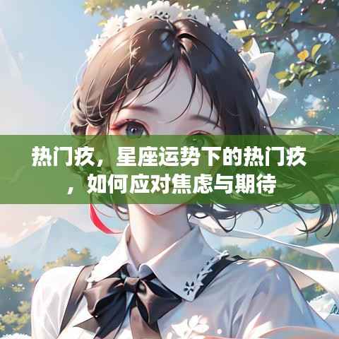 热门疚,如何应对星座运势下的焦虑与期待挑战