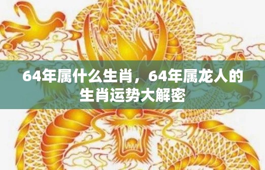 揭秘,属龙人在生肖运势中的秘密,深度解析属龙人的生肖运势与特点(生于1964年)