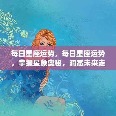 每日星座运势解析,掌握星象奥秘,洞悉未来走向。