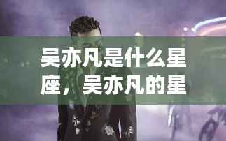 吴亦凡星座运势揭秘,探寻星座与人生轨迹的交汇点