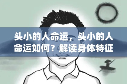 头小的人命运解析,身体特征与命运之间的联系探讨