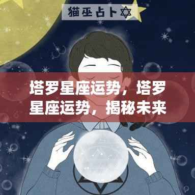 塔罗星座运势揭秘,洞悉未来星象奥秘,引领个人运势走向的指引