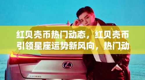 红贝壳币引领星座运势新风,热门动态解析与星座运势展望