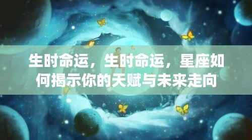 揭秘生时命运与星座天赋,洞悉未来走向的指引
