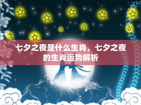 七夕之夜生肖运势解析,探寻生肖魅力与运势秘密