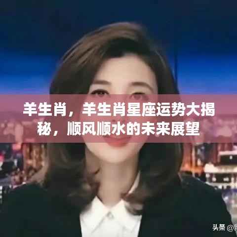 羊生肖星座运势揭秘,顺风顺水的未来展望