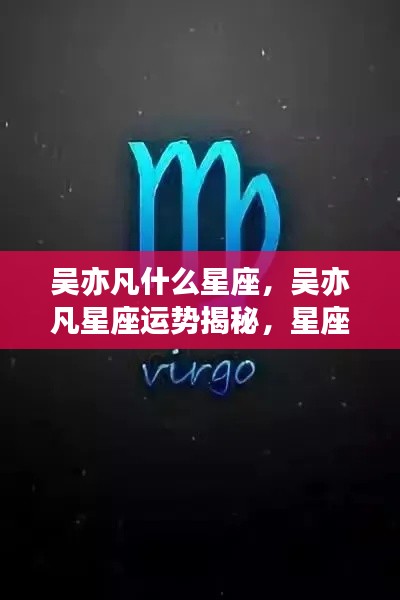 吴亦凡星座揭秘,个性特征与运势展望