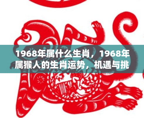 1968年属猴人的生肖运势,机遇与挑战并存的一年,猴年运势解析