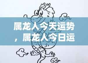 属龙人今日运势展望,把握机遇,顺风顺水