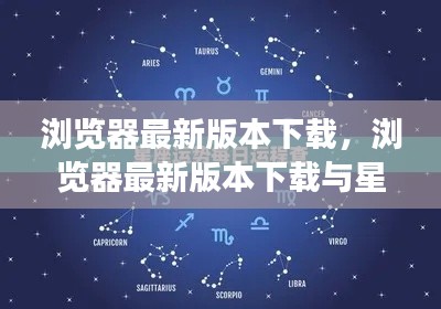 浏览器最新版本下载,探索星座运势的完美融合