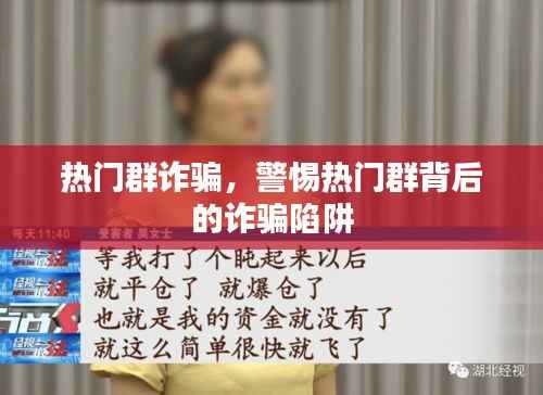 警惕热门群聊背后的诈骗陷阱,揭开热门群诈骗的真相