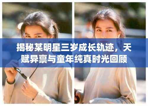 揭秘某明星三岁成长轨迹,天赋异禀与童年纯真时光回顾