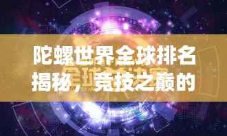 陀螺世界全球排名揭秘,竞技之巅的极致探索
