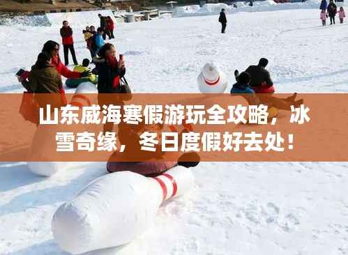 山东威海寒假游玩全攻略,冰雪奇缘,冬日度假好去处!