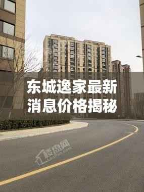 东城逸家最新消息价格揭秘!