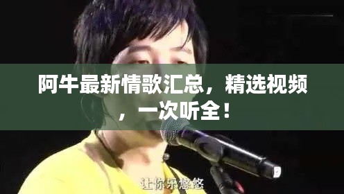 阿牛最新情歌汇总,精选视频,一次听全!