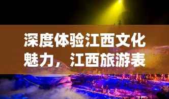 深度体验江西文化魅力,江西旅游表演全攻略