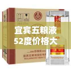 宜宾五粮液52度价格大揭秘!最新价格表曝光!