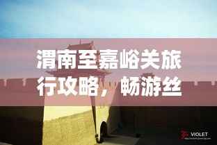 渭南至嘉峪关旅行攻略,畅游丝路之旅